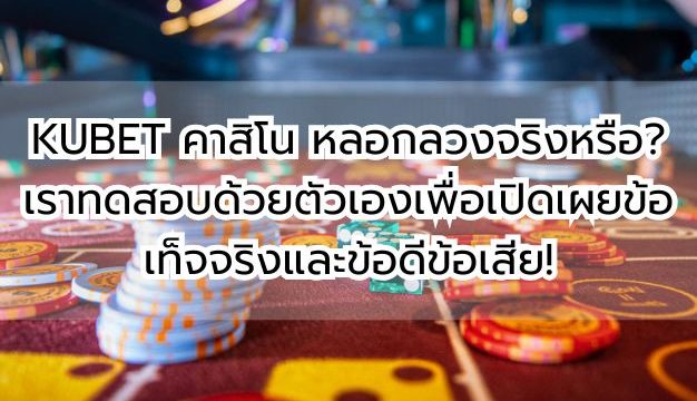 KUBET คาสิโน หลอกลวงจริงหรือ? เราทดสอบด้วยตัวเองเพื่อเปิดเผยข้อเท็จจริงและข้อดีข้อเสีย!