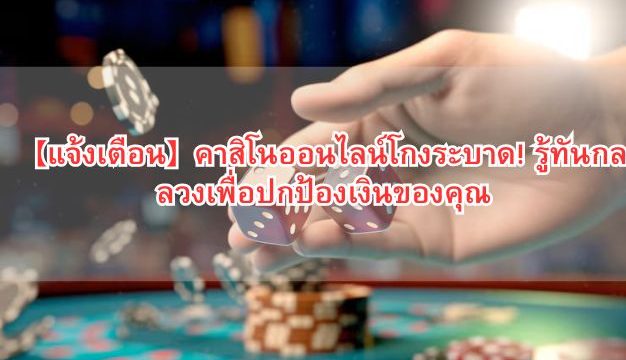 【แจ้งเตือน】คาสิโนออนไลน์โกงระบาด! รู้ทันกลลวงเพื่อปกป้องเงินของคุณ