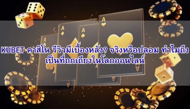 KUBET คาสิโน รีวิวมีเบื้องหลัง? จริงหรือปลอม ทำไมถึงเป็นที่ถกเถียงในโลกออนไลน์