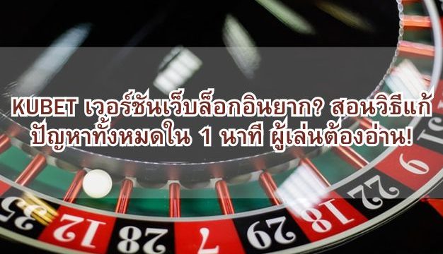 KUBET เวอร์ชันเว็บล็อกอินยาก? สอนวิธีแก้ปัญหาทั้งหมดใน 1 นาที ผู้เล่นต้องอ่าน!